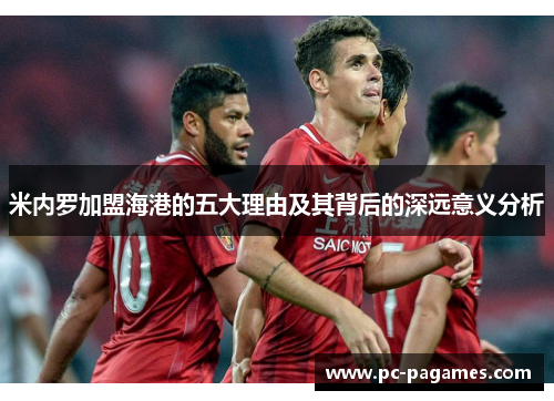 米内罗加盟海港的五大理由及其背后的深远意义分析 米内罗加盟海港的五大理由及其背后的深远意义分析