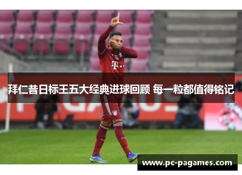 拜仁昔日标王五大经典进球回顾 每一粒都值得铭记 拜仁昔日标王五大经典进球回顾 每一粒都值得铭记