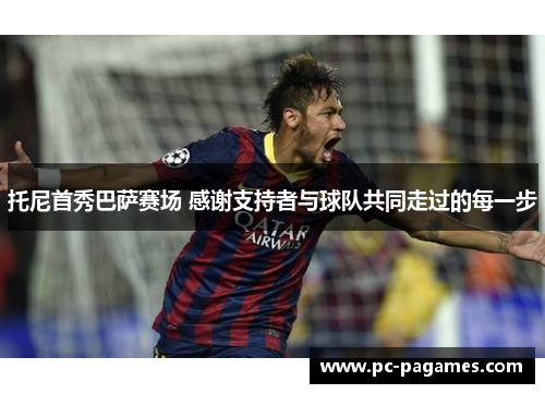 托尼首秀巴萨赛场 感谢支持者与球队共同走过的每一步 托尼首秀巴萨赛场 感谢支持者与球队共同走过的每一步