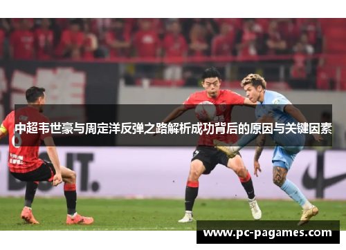 中超韦世豪与周定洋反弹之路解析成功背后的原因与关键因素 中超韦世豪与周定洋反弹之路解析成功背后的原因与关键因素