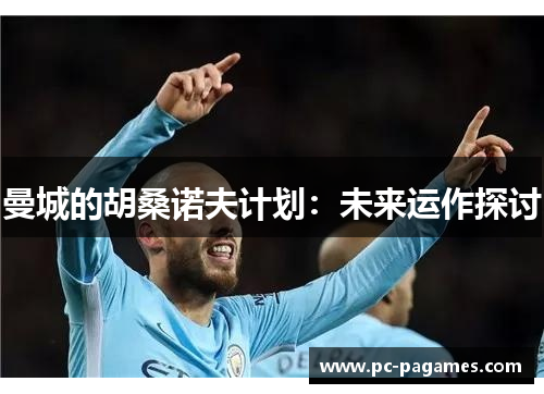 曼城的胡桑诺夫计划：未来运作探讨