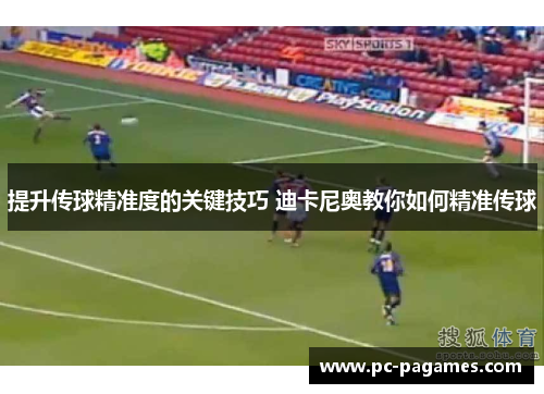 提升传球精准度的关键技巧 迪卡尼奥教你如何精准传球 提升传球精准度的关键技巧 迪卡尼奥教你如何精准传球