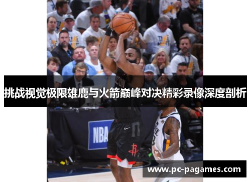 挑战视觉极限雄鹿与火箭巅峰对决精彩录像深度剖析