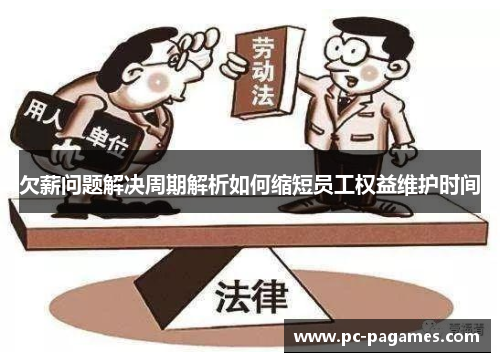 欠薪问题解决周期解析如何缩短员工权益维护时间 欠薪问题解决周期解析如何缩短员工权益维护时间
