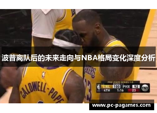 波普离队后的未来走向与NBA格局变化深度分析 波普离队后的未来走向与NBA格局变化深度分析