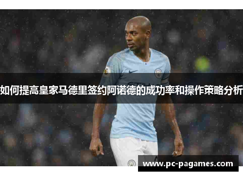 如何提高皇家马德里签约阿诺德的成功率和操作策略分析 如何提高皇家马德里签约阿诺德的成功率和操作策略分析