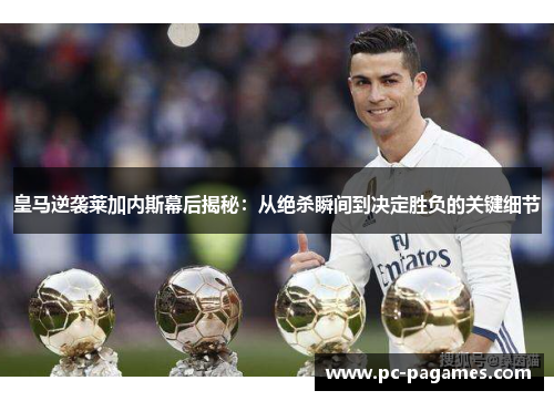皇马逆袭莱加内斯幕后揭秘:从绝杀瞬间到决定胜负的关键细节 皇马逆袭莱加内斯幕后揭秘:从绝杀瞬间到决定胜负的关键细节
