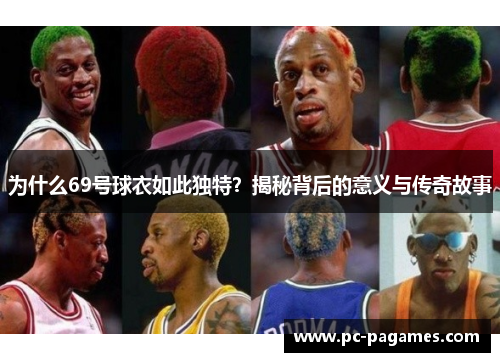 为什么69号球衣如此独特？揭秘背后的意义与传奇故事