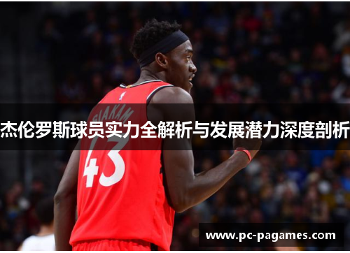 杰伦罗斯球员实力全解析与发展潜力深度剖析 杰伦罗斯球员实力全解析与发展潜力深度剖析