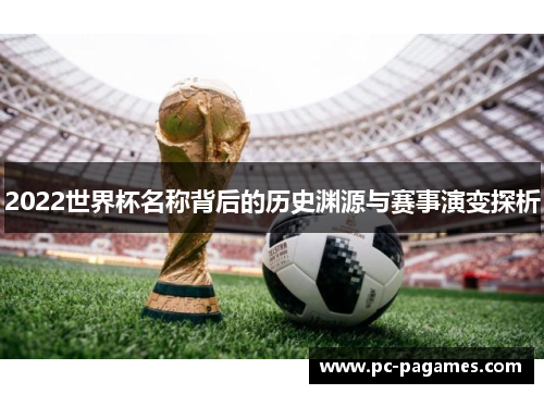 2022世界杯名称背后的历史渊源与赛事演变探析 2022世界杯名称背后的历史渊源与赛事演变探析