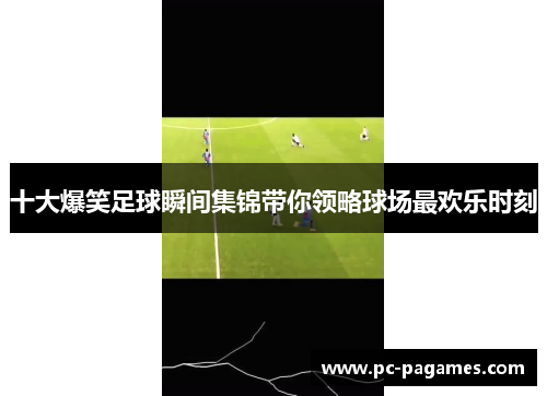 十大爆笑足球瞬间集锦带你领略球场最欢乐时刻 十大爆笑足球瞬间集锦带你领略球场最欢乐时刻