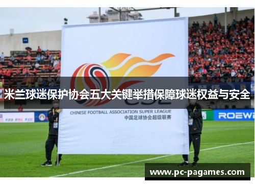 米兰球迷保护协会五大关键举措保障球迷权益与安全 米兰球迷保护协会五大关键举措保障球迷权益与安全