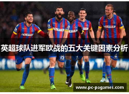 英超球队进军欧战的五大关键因素分析 英超球队进军欧战的五大关键因素分析