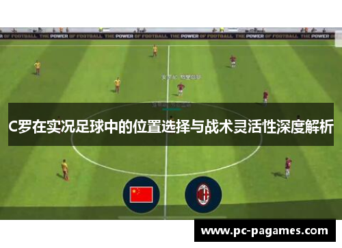 C罗在实况足球中的位置选择与战术灵活性深度解析 C罗在实况足球中的位置选择与战术灵活性深度解析