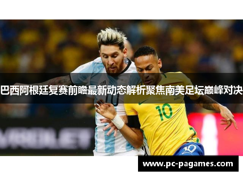 巴西阿根廷复赛前瞻最新动态解析聚焦南美足坛巅峰对决 巴西阿根廷复赛前瞻最新动态解析聚焦南美足坛巅峰对决