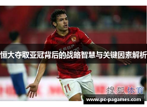 恒大夺取亚冠背后的战略智慧与关键因素解析 恒大夺取亚冠背后的战略智慧与关键因素解析