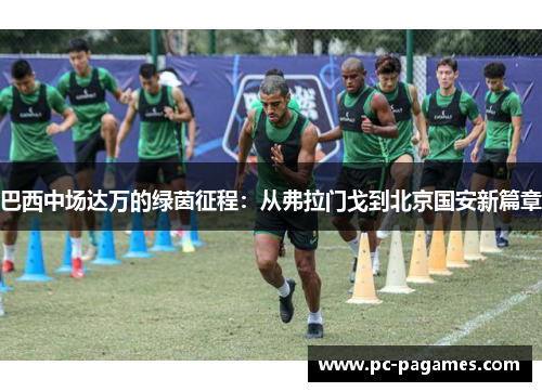 巴西中场达万的绿茵征程:从弗拉门戈到北京国安新篇章 巴西中场达万的绿茵征程:从弗拉门戈到北京国安新篇章