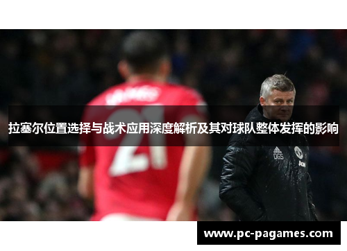 拉塞尔位置选择与战术应用深度解析及其对球队整体发挥的影响 拉塞尔位置选择与战术应用深度解析及其对球队整体发挥的影响