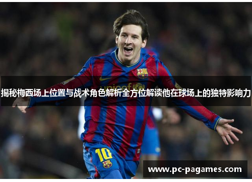 揭秘梅西场上位置与战术角色解析全方位解读他在球场上的独特影响力 揭秘梅西场上位置与战术角色解析全方位解读他在球场上的独特影响力
