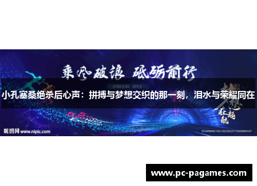 小孔塞桑绝杀后心声:拼搏与梦想交织的那一刻,泪水与荣耀同在 小孔塞桑绝杀后心声:拼搏与梦想交织的那一刻,泪水与荣耀同在
