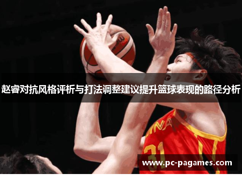 赵睿对抗风格评析与打法调整建议提升篮球表现的路径分析 赵睿对抗风格评析与打法调整建议提升篮球表现的路径分析
