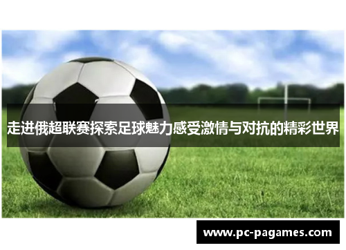 走进俄超联赛探索足球魅力感受激情与对抗的精彩世界 走进俄超联赛探索足球魅力感受激情与对抗的精彩世界