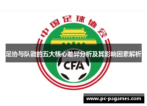 足协与队徽的五大核心差异分析及其影响因素解析 足协与队徽的五大核心差异分析及其影响因素解析