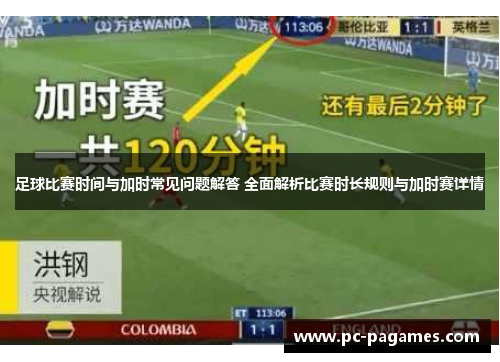 足球比赛时间与加时常见问题解答 全面解析比赛时长规则与加时赛详情