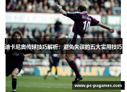 迪卡尼奥传球技巧解析:避免失误的五大实用技巧 迪卡尼奥传球技巧解析:避免失误的五大实用技巧