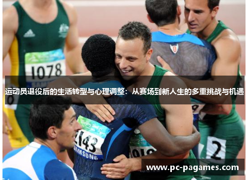 运动员退役后的生活转型与心理调整：从赛场到新人生的多重挑战与机遇