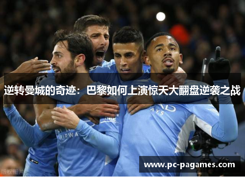 逆转曼城的奇迹:巴黎如何上演惊天大翻盘逆袭之战 逆转曼城的奇迹:巴黎如何上演惊天大翻盘逆袭之战