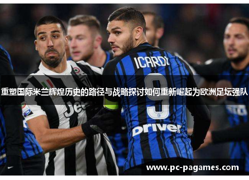 重塑国际米兰辉煌历史的路径与战略探讨如何重新崛起为欧洲足坛强队 重塑国际米兰辉煌历史的路径与战略探讨如何重新崛起为欧洲足坛强队