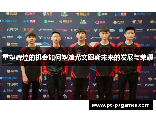 重塑辉煌的机会如何塑造尤文图斯未来的发展与荣耀 重塑辉煌的机会如何塑造尤文图斯未来的发展与荣耀