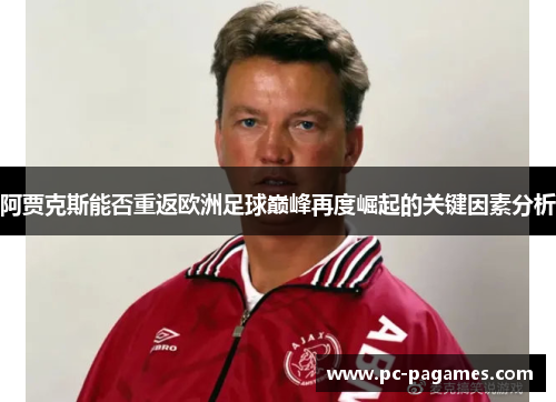 阿贾克斯能否重返欧洲足球巅峰再度崛起的关键因素分析 阿贾克斯能否重返欧洲足球巅峰再度崛起的关键因素分析