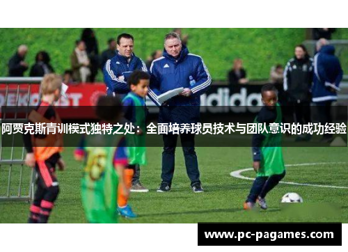 阿贾克斯青训模式独特之处:全面培养球员技术与团队意识的成功经验 阿贾克斯青训模式独特之处:全面培养球员技术与团队意识的成功经验