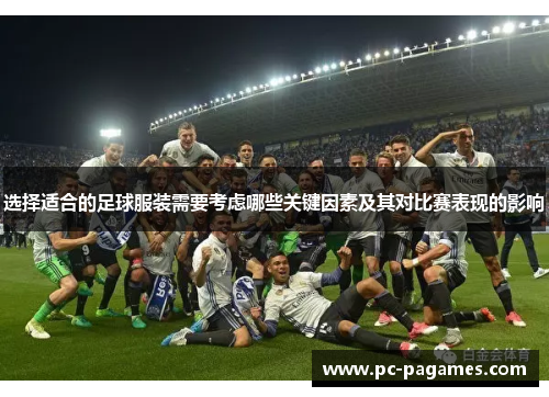 选择适合的足球服装需要考虑哪些关键因素及其对比赛表现的影响 选择适合的足球服装需要考虑哪些关键因素及其对比赛表现的影响