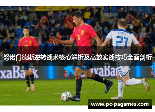 努诺门德斯逆转战术核心解析及高效实战技巧全面剖析 努诺门德斯逆转战术核心解析及高效实战技巧全面剖析