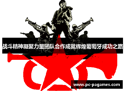 战斗精神凝聚力量团队合作成就辉煌葡萄牙成功之路 战斗精神凝聚力量团队合作成就辉煌葡萄牙成功之路