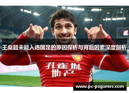 王燊超未能入选国足的原因探析与背后因素深度剖析