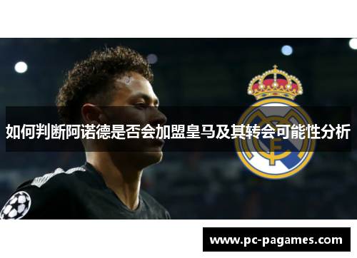 如何判断阿诺德是否会加盟皇马及其转会可能性分析 如何判断阿诺德是否会加盟皇马及其转会可能性分析