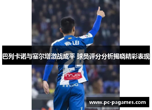 巴列卡诺与塞尔塔激战成平 球员评分分析揭晓精彩表现 巴列卡诺与塞尔塔激战成平 球员评分分析揭晓精彩表现