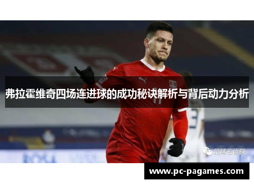 弗拉霍维奇四场连进球的成功秘诀解析与背后动力分析 弗拉霍维奇四场连进球的成功秘诀解析与背后动力分析