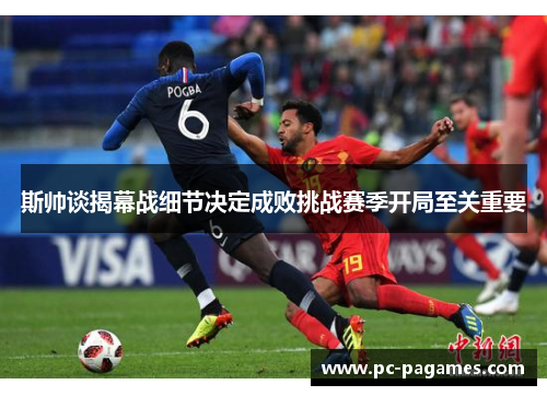 斯帅谈揭幕战细节决定成败挑战赛季开局至关重要 斯帅谈揭幕战细节决定成败挑战赛季开局至关重要