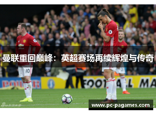 曼联重回巅峰:英超赛场再续辉煌与传奇 曼联重回巅峰:英超赛场再续辉煌与传奇