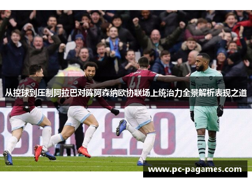 从控球到压制阿拉巴对阵阿森纳欧协联场上统治力全景解析表现之道