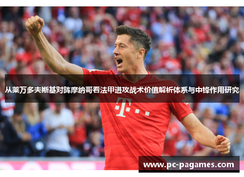 从莱万多夫斯基对阵摩纳哥看法甲进攻战术价值解析体系与中锋作用研究 从莱万多夫斯基对阵摩纳哥看法甲进攻战术价值解析体系与中锋作用研究