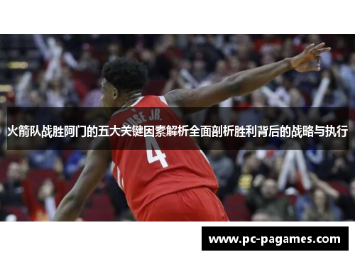 火箭队战胜阿门的五大关键因素解析全面剖析胜利背后的战略与执行
