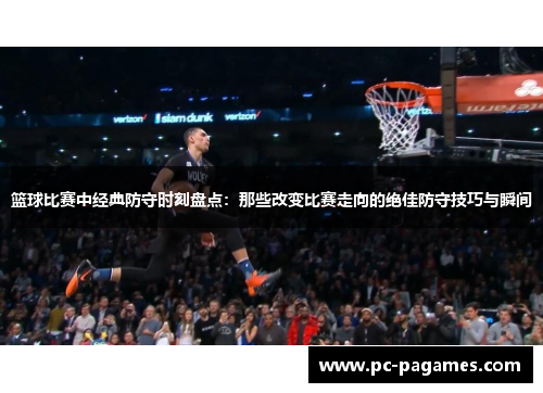 篮球比赛中经典防守时刻盘点：那些改变比赛走向的绝佳防守技巧与瞬间