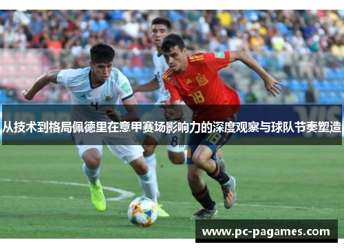 从技术到格局佩德里在意甲赛场影响力的深度观察与球队节奏塑造