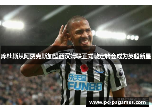 库杜斯从阿贾克斯加盟西汉姆联正式敲定转会成为英超新星